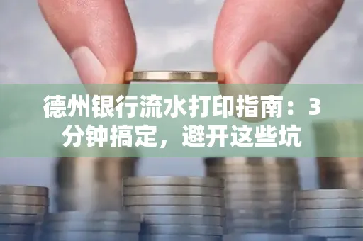 德州银行流水打印指南：3分钟搞定，避开这些坑