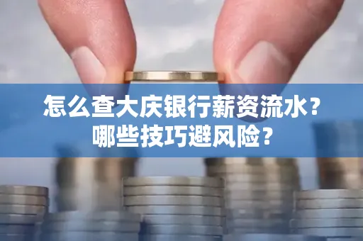 怎么查大庆银行薪资流水？哪些技巧避风险？