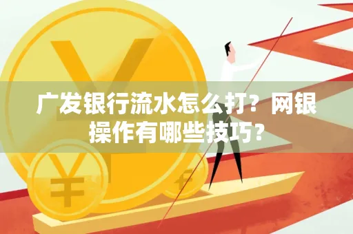 广发银行流水怎么打？网银操作有哪些技巧？