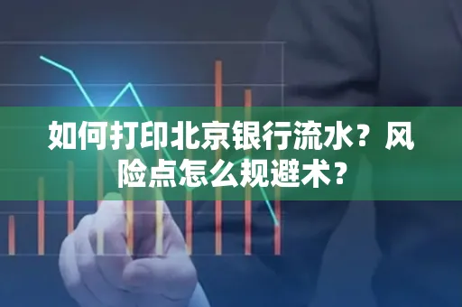 如何打印北京银行流水？风险点怎么规避术？
