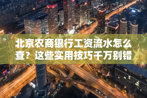 北京农商银行工资流水怎么查？这些实用技巧千万别错过！
