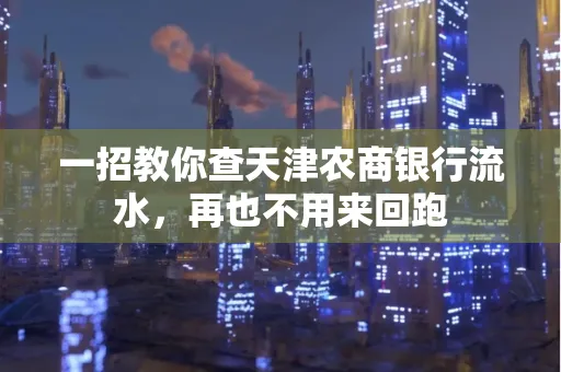 一招教你查天津农商银行流水，再也不用来回跑