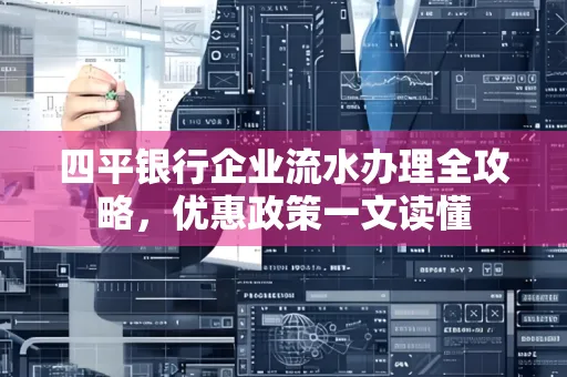 四平银行企业流水办理全攻略，优惠政策一文读懂