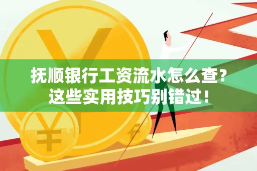 抚顺银行工资流水怎么查？这些实用技巧别错过！