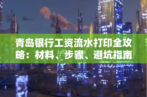 青岛银行工资流水打印全攻略：材料、步骤、避坑指南