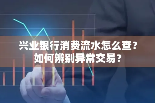兴业银行消费流水怎么查？如何辨别异常交易？