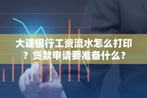 大连银行工资流水怎么打印？贷款申请要准备什么？