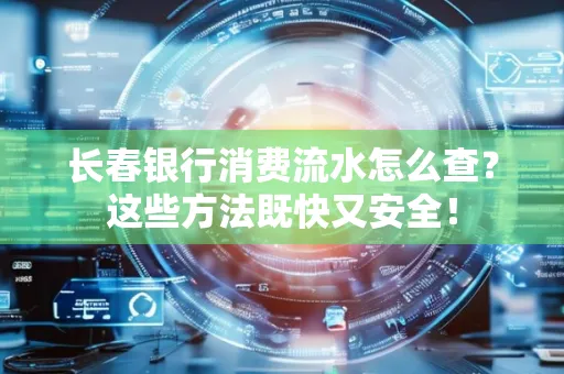 长春银行消费流水怎么查？这些方法既快又安全！