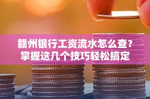 赣州银行工资流水怎么查？掌握这几个技巧轻松搞定