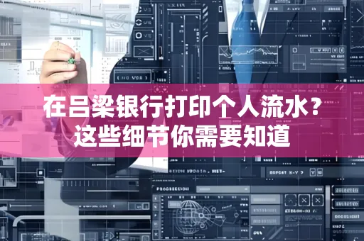 在吕梁银行打印个人流水？这些细节你需要知道