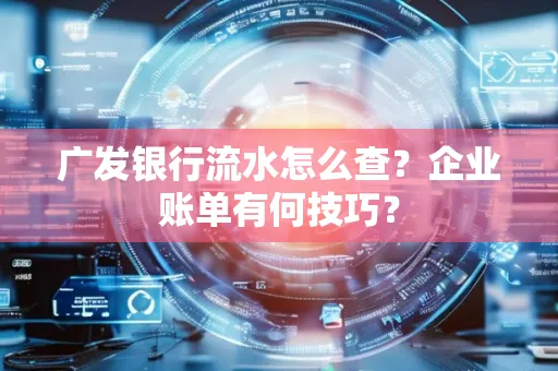 广发银行流水怎么查？企业账单有何技巧？