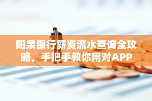 阳泉银行薪资流水查询全攻略，手把手教你用对APP