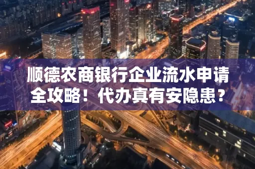 顺德农商银行企业流水申请全攻略！代办真有安隐患？