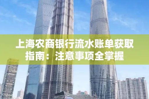 上海农商银行流水账单获取指南：注意事项全掌握