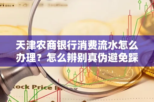 天津农商银行消费流水怎么办理？怎么辨别真伪避免踩坑？