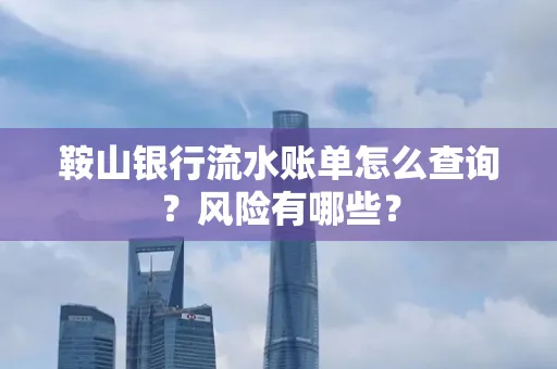 鞍山银行流水账单怎么查询？风险有哪些？