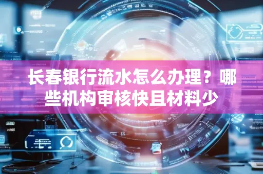 长春银行流水怎么办理？哪些机构审核快且材料少