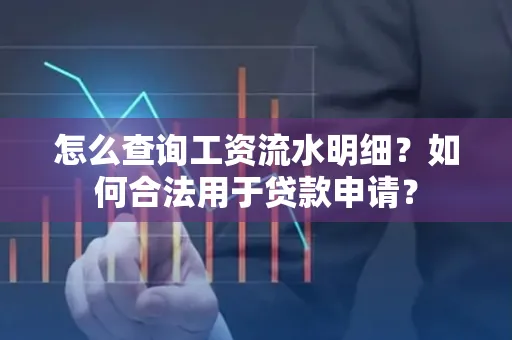 怎么查询工资流水明细？如何合法用于贷款申请？