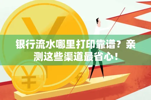 银行流水哪里打印靠谱？亲测这些渠道最省心！