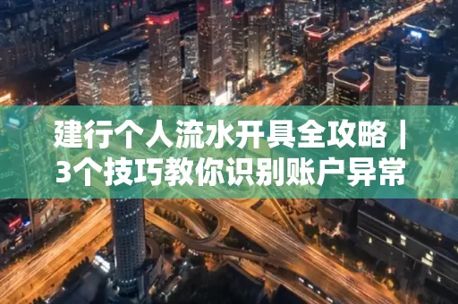 建行个人流水开具全攻略｜3个技巧教你识别账户异常操作