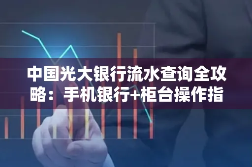 中国光大银行流水查询全攻略：手机银行+柜台操作指南