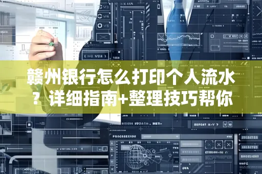 赣州银行怎么打印个人流水？详细指南+整理技巧帮你省手续费