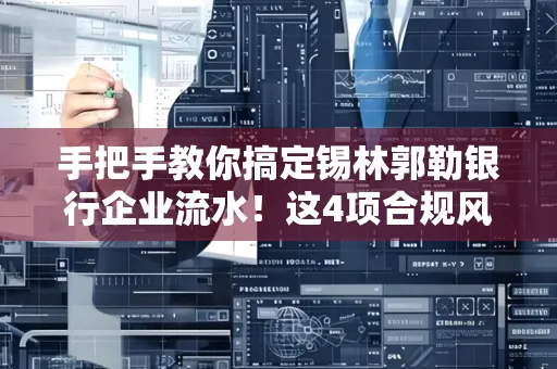 手把手教你搞定锡林郭勒银行企业流水！这4项合规风险别踩雷