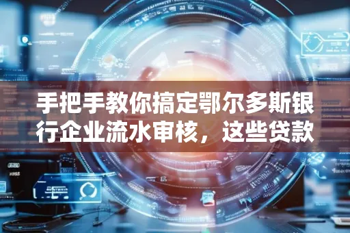 手把手教你搞定鄂尔多斯银行企业流水审核，这些贷款提额方法别踩雷！