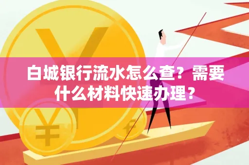 白城银行流水怎么查？需要什么材料快速办理？