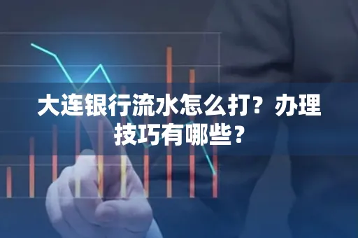 大连银行流水怎么打？办理技巧有哪些？
