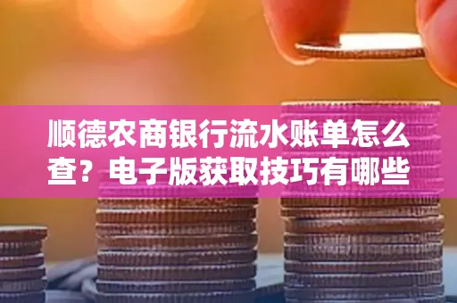 顺德农商银行流水账单怎么查？电子版获取技巧有哪些？