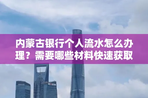 内蒙古银行个人流水怎么办理？需要哪些材料快速获取？