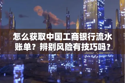 怎么获取中国工商银行流水账单？辨别风险有技巧吗？