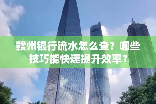 赣州银行流水怎么查？哪些技巧能快速提升效率？