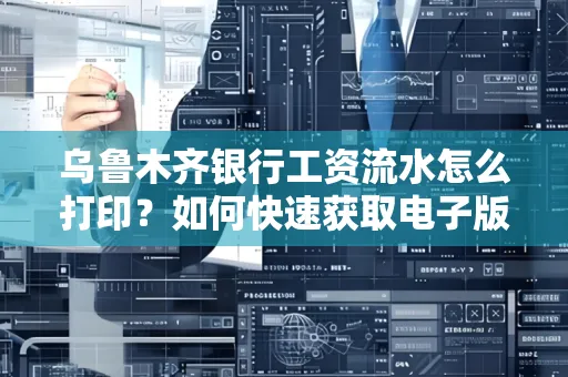 乌鲁木齐银行工资流水怎么打印？如何快速获取电子版？